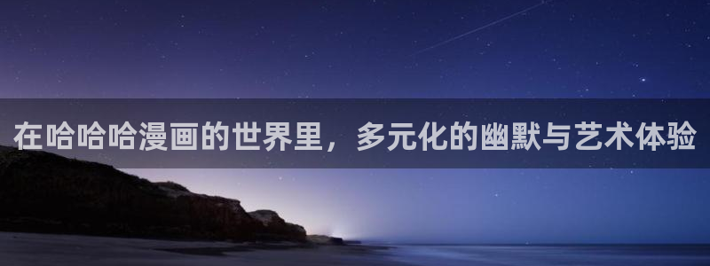 jm天堂漫画在线看：在哈哈哈漫画的世界里，多元化的幽默与艺术体验