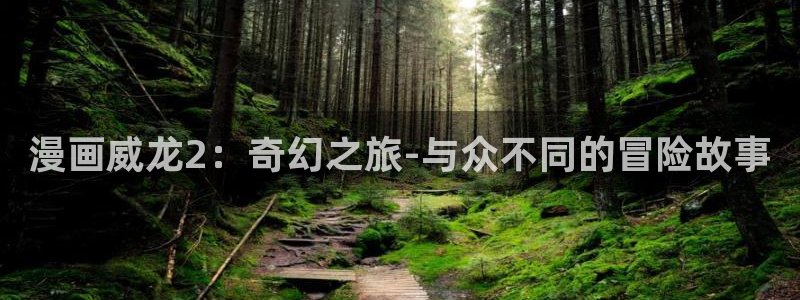 天堂漫画网址链接：漫画威龙2：奇幻之旅-与众不同的冒险故事