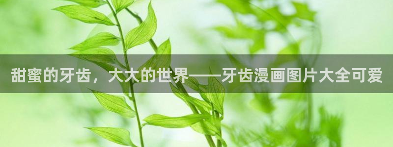 天堂漫画无删减：甜蜜的牙齿，大大的世界——牙齿漫画图片大全可爱