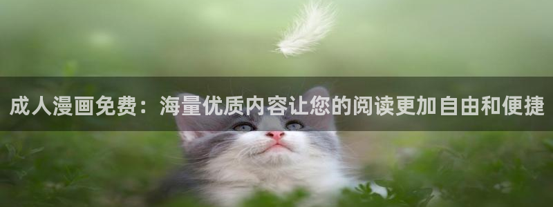 ★禁漫天堂漫画免费：成人漫画免费：海量优质内容让您的阅读更加自由和便捷